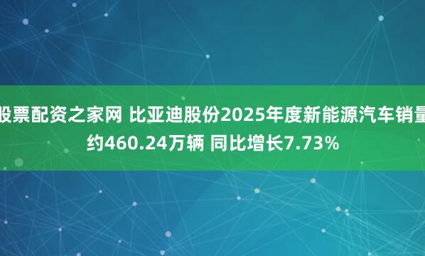 股票配资之家网 比亚迪股份2025年度新能源汽车销量约460.24万辆 同比增长7.73%