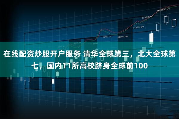 在线配资炒股开户服务 清华全球第三，北大全球第七，国内11所高校跻身全球前100