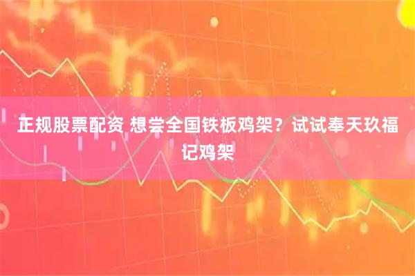 正规股票配资 想尝全国铁板鸡架？试试奉天玖福记鸡架